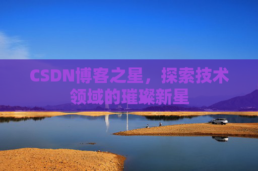 CSDN博客之星，探索技术领域的璀璨新星